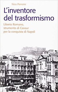 L'inventore del trasformismo. Liborio Romano, strumento di Cavour per la conquista di Napoli