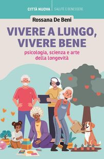 Vivere a lungo, vivere bene. Psicologia, scienza e arte della longevità