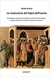 La rivoluzione del Figlio dell'uomo. Un'inedita analisi psicoanalitica e forense dei Vangeli riporta alla luce la verità sul processo a Gesù