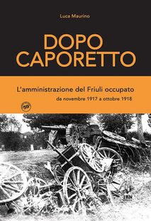Dopo Caporetto. L'amministrazione del Friuli occupato da novembre 1917 a ottobre 1918