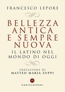 Bellezza antica e sempre nuova. Il latino nel mondo di oggi
