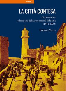 La città contesa. Gerusalemme e la nascita della questione di Palestina (1914-1920)